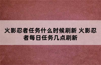 火影忍者任务什么时候刷新 火影忍者每日任务几点刷新